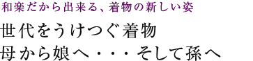 世代をうけつぐ着物 母から娘へ・・・そして孫へ