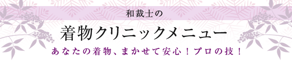 あなたの着物、まかせて安心！プロの技！